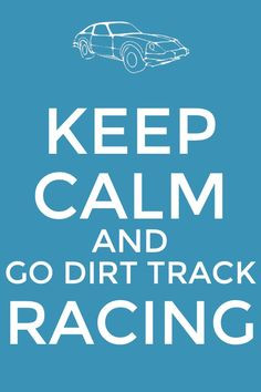 Keep Calm and Go Dirt Track Racing. More