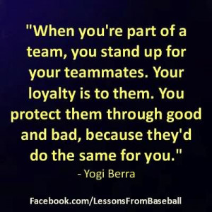 ... Of A Team You Stand Teammates Your Loyalty Is To Them - Yogi Berra