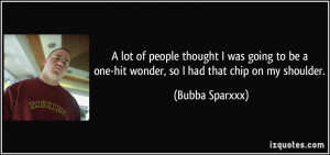 ... one-hit wonder, so I had that chip on my shoulder. - Bubba Sparxxx