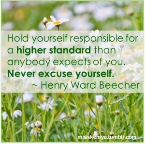 Hold yourself responsible for a higher standard than anybody expects ...