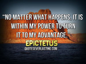 No matter what happens, it is within my power to turn it to my ...