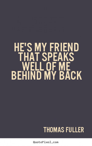 ... friendship - He's my friend that speaks well of me behind my back