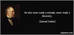 He who never made a mistake, never made a discovery. - Samuel Smiles