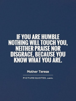 if you are humble nothing will touch you neither praise nor disgrace