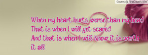 When my heart hurts worse than my headThat is when I will get ...