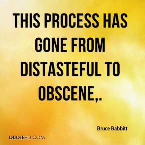 Bruce Babbitt - This process has gone from distasteful to obscene.