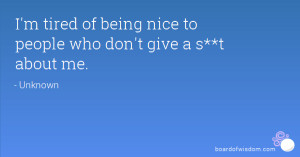 tired of being nice to people who don't give a s**t about me.