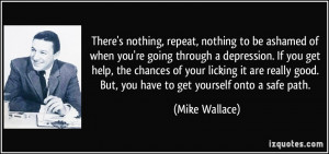 to be ashamed of when you're going through a depression. If you ...