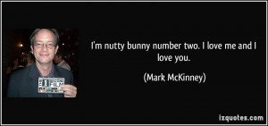 nutty bunny number two. I love me and I love you. - Mark McKinney