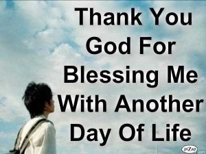 Thank You God For Blessing Me With Another Day Of Life.