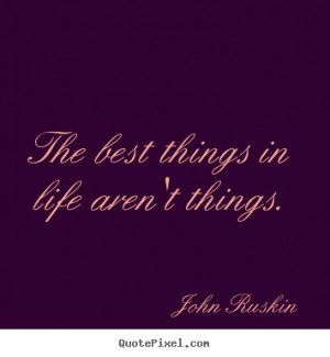 Quotes about life - The best things in life aren't things.