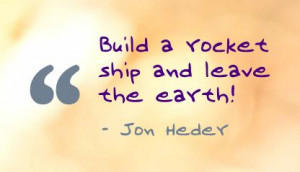 Build a Rocket Ship and Leave the Earth! ~ Earth Quote