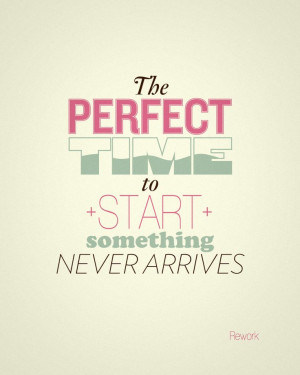 dont wait for the perfect time it may never exists