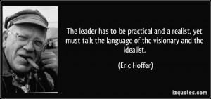 ... talk the language of the visionary and the idealist. - Eric Hoffer