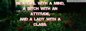 ... Girl with a Mind,A Bitch with an Attitude,And a Lady with a Class