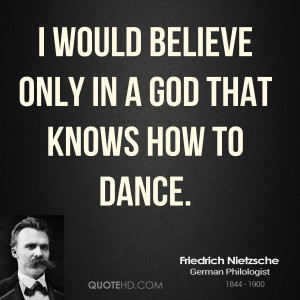 would believe only in a God that knows how to Dance.