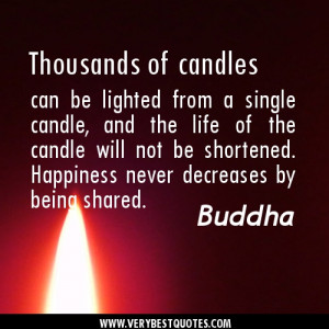 ... be shortened. Happiness never decreases by being shared..Buddha Quotes