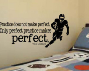 Practice does not make perfect. Only perfect practice makes perfect.