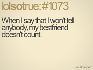 When I say that I won't tell anybody, my bestfriend doesn't count.