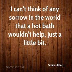 can't think of any sorrow in the world that a hot bath wouldn't help ...