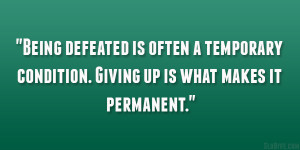 Being defeated is often a temporary condition. Giving up is what makes ...