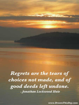 Regrets are the tears of good deeds left undone