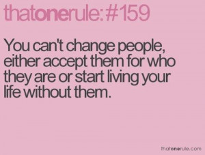 You cant change people either accept them for who they are or start ...