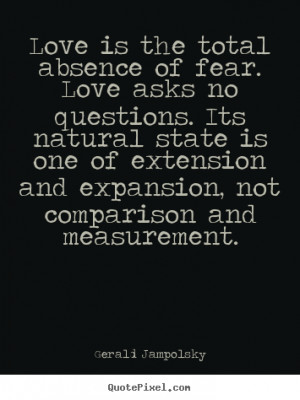 Gerald Jampolsky Quotes - Love is the total absence of fear. Love asks ...