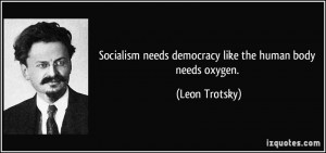 Socialism needs democracy like the human body needs oxygen. - Leon ...