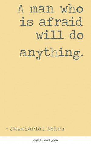 Jawaharlal Nehru picture quotes - A man who is afraid will do anything ...