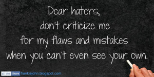 Dear haters, don’t criticize me for my flaws and mistakes when you ...
