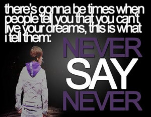 ... dat u cant live up ur dreams, dis is wat i tell dem: NEVER SAY NEVER
