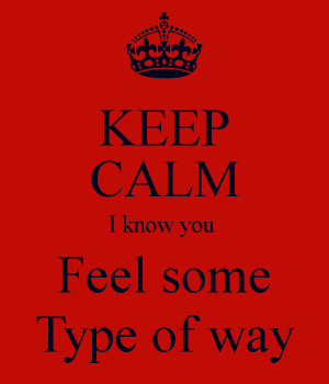 KEEP CALM I know you Feel some Type of way