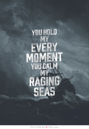 You hold my every moment, you calm my raging seas. Picture Quote #1