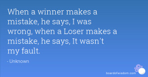 ... was wrong, when a Loser makes a mistake, he says, It wasn't my fault