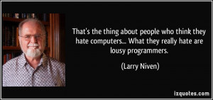 ... hate computers... What they really hate are lousy programmers. - Larry