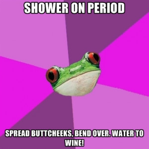 Shower On Period Spread Buttcheeks, Bend Over. Water To Wine!