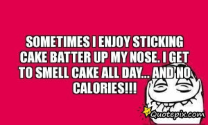 Sometimes I Enjoy Sticking Cake Batter Up My Nose. I Get To Smell Cake ...