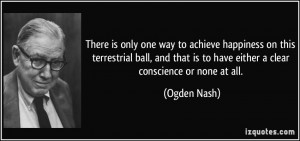 ... that is to have either a clear conscience or none at all. - Ogden Nash