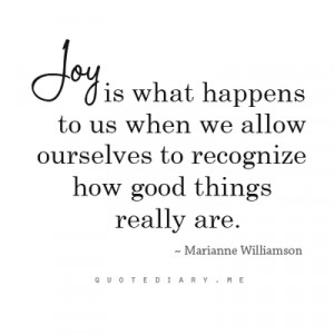 Joy is what happens to us when we allow ourselves to recognize how ...