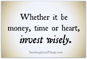Whether it be money, time or heart, invest wisely. When you say “yes ...