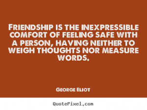 Friendship Is The Inexpressible Comfort Of Feeling Safe With A Person ...