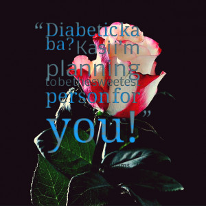 Quotes Picture: diabetic ka ba? kasi i’m planning to be the sweetest ...