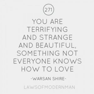 You are terrifying and strange and beautiful. Something not everyone ...