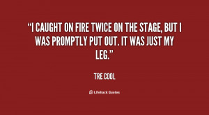 caught on fire twice on the stage, but I was promptly put out. It ...