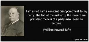... president the less of a party man I seem to become. - William Howard