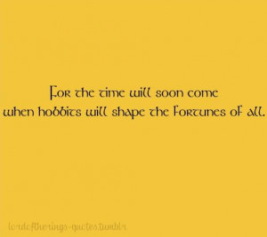 will soon come when hobbits will shape the fortunes of all. The Lord ...