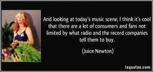 ... what radio and the record companies tell them to buy. - Juice Newton