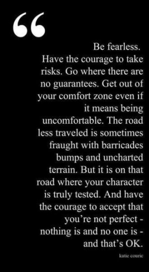 Be Fearless. Have the courage to take risks, get out of your comfort ...