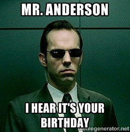 Mr. anderson I hear it's your birthday